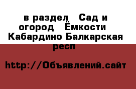  в раздел : Сад и огород » Ёмкости . Кабардино-Балкарская респ.